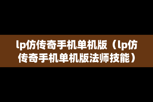 lp仿传奇手机单机版（lp仿传奇手机单机版法师技能）