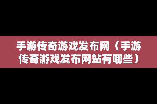 手游传奇游戏发布网（手游传奇游戏发布网站有哪些）