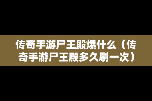 传奇手游尸王殿爆什么（传奇手游尸王殿多久刷一次）