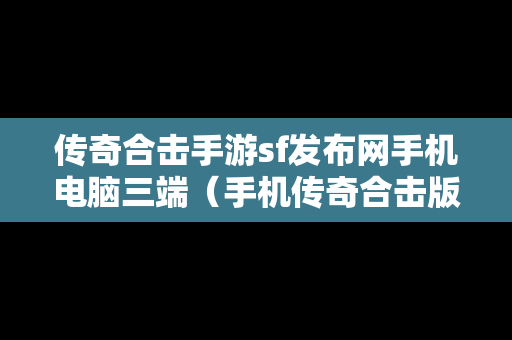 传奇合击手游sf发布网手机电脑三端（手机传奇合击版sf发布网）