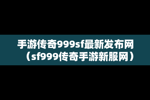 手游传奇999sf最新发布网（sf999传奇手游新服网）