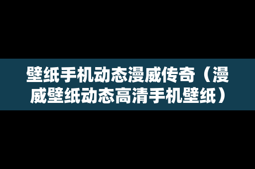 壁纸手机动态漫威传奇（漫威壁纸动态高清手机壁纸）