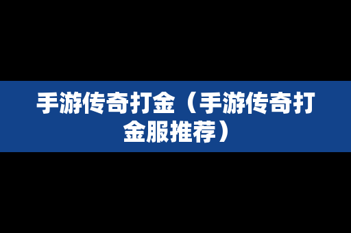 手游传奇打金（手游传奇打金服推荐）