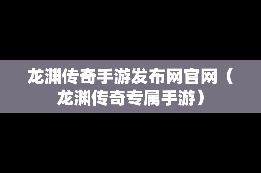 龙渊传奇手游发布网官网（龙渊传奇专属手游）