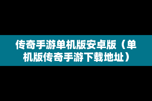 传奇手游单机版安卓版（单机版传奇手游下载地址）