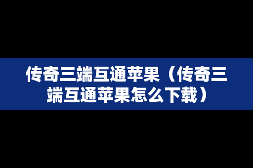 传奇三端互通苹果（传奇三端互通苹果怎么下载）