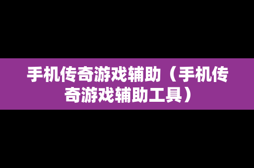 手机传奇游戏辅助（手机传奇游戏辅助工具）