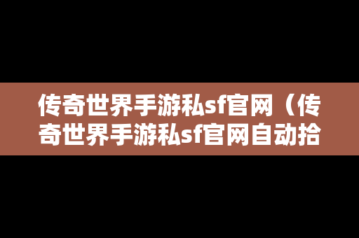 传奇世界手游私sf官网（传奇世界手游私sf官网自动拾取回收）