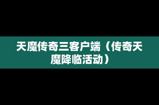 天魔传奇三客户端（传奇天魔降临活动）