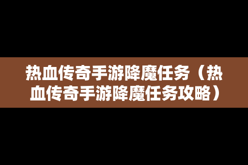 热血传奇手游降魔任务（热血传奇手游降魔任务攻略）