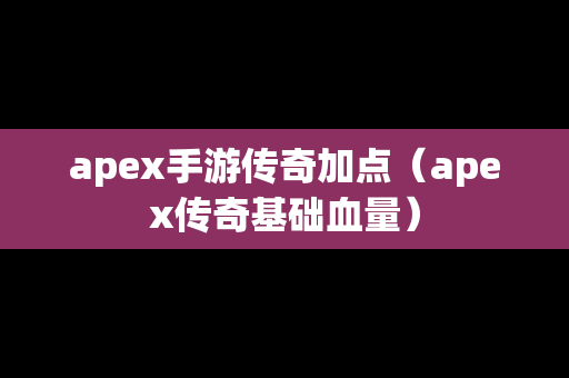 apex手游传奇加点（apex传奇基础血量）