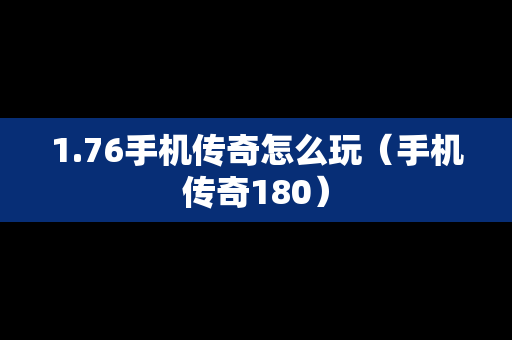 1.76手机传奇怎么玩（手机传奇180）