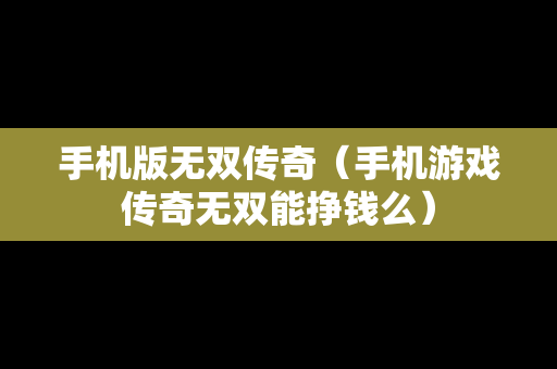 手机版无双传奇（手机游戏传奇无双能挣钱么）