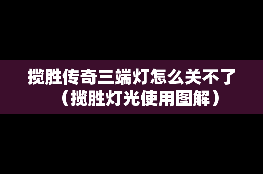 揽胜传奇三端灯怎么关不了（揽胜灯光使用图解）