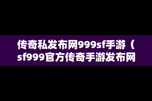 传奇私发布网999sf手游（sf999官方传奇手游发布网）