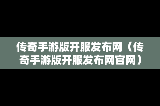 传奇手游版开服发布网（传奇手游版开服发布网官网）