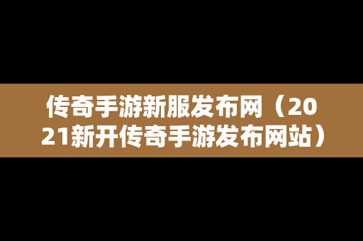 传奇手游新服发布网（2021新开传奇手游发布网站）