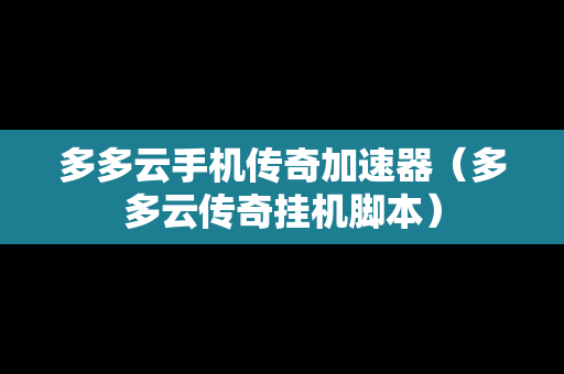 多多云手机传奇加速器（多多云传奇挂机脚本）