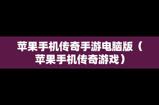 苹果手机传奇手游电脑版（苹果手机传奇游戏）