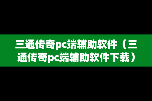 三通传奇pc端辅助软件（三通传奇pc端辅助软件下载）