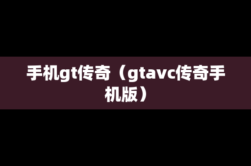 手机gt传奇（gtavc传奇手机版）