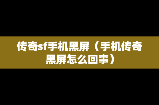 传奇sf手机黑屏（手机传奇黑屏怎么回事）