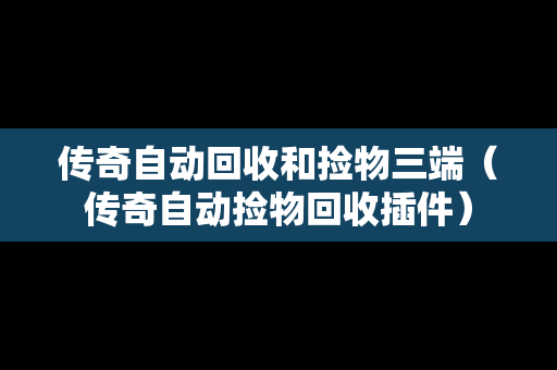 传奇自动回收和捡物三端（传奇自动捡物回收插件）