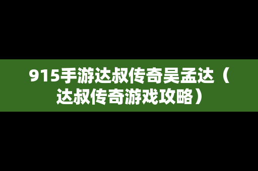 915手游达叔传奇吴孟达（达叔传奇游戏攻略）