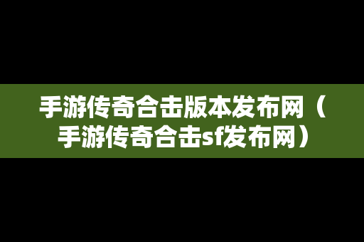 手游传奇合击版本发布网（手游传奇合击sf发布网）