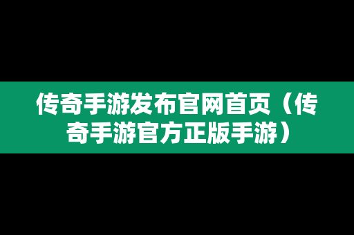 传奇手游发布官网首页（传奇手游官方正版手游）