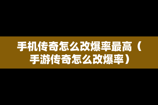 手机传奇怎么改爆率最高（手游传奇怎么改爆率）