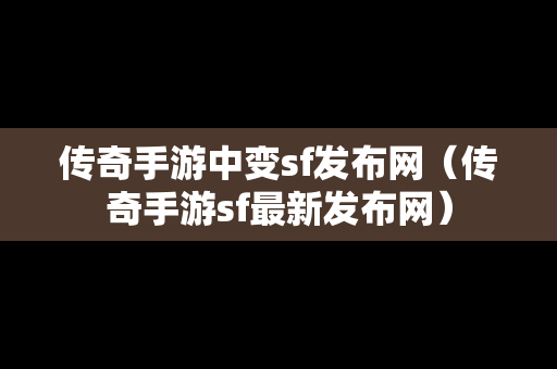 传奇手游中变sf发布网（传奇手游sf最新发布网）