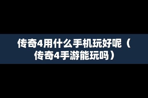 传奇4用什么手机玩好呢（传奇4手游能玩吗）