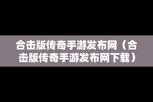 合击版传奇手游发布网（合击版传奇手游发布网下载）