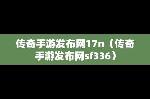 传奇手游发布网17n（传奇手游发布网sf336）