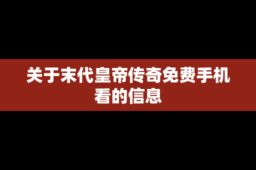 关于末代皇帝传奇免费手机看的信息