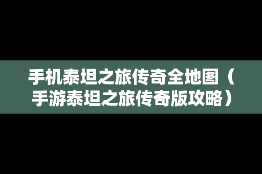 手机泰坦之旅传奇全地图（手游泰坦之旅传奇版攻略）