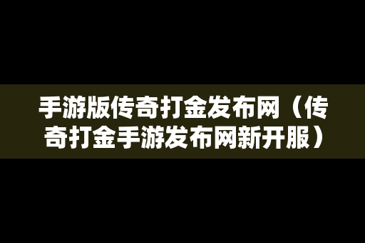 手游版传奇打金发布网（传奇打金手游发布网新开服）