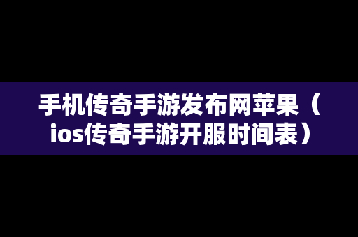 手机传奇手游发布网苹果（ios传奇手游开服时间表）