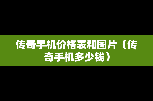 传奇手机价格表和图片（传奇手机多少钱）