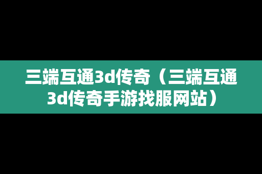 三端互通3d传奇（三端互通3d传奇手游找服网站）