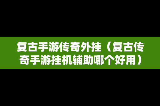 复古手游传奇外挂（复古传奇手游挂机辅助哪个好用）