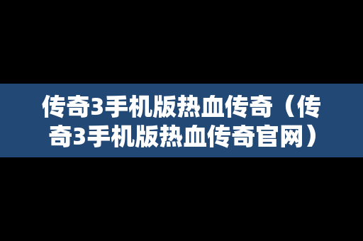 传奇3手机版热血传奇（传奇3手机版热血传奇官网）