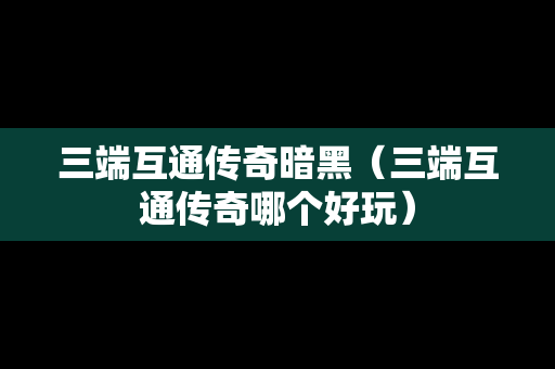 三端互通传奇暗黑（三端互通传奇哪个好玩）