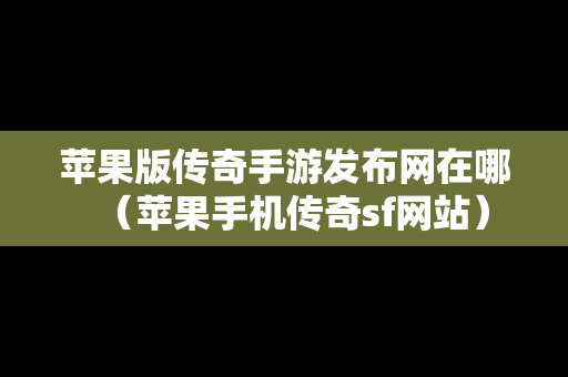 苹果版传奇手游发布网在哪（苹果手机传奇sf网站）