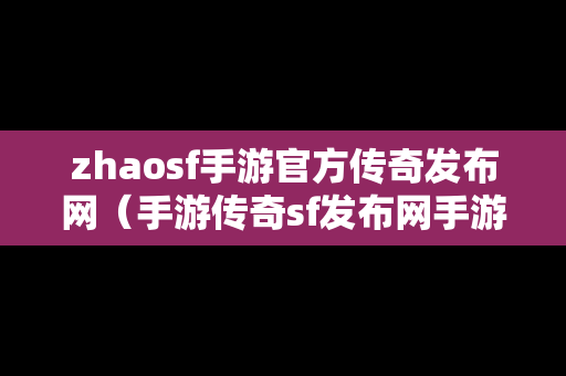 zhaosf手游官方传奇发布网（手游传奇sf发布网手游）