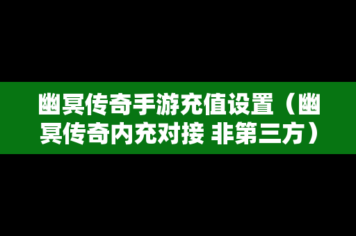 幽冥传奇手游充值设置（幽冥传奇内充对接 非第三方）