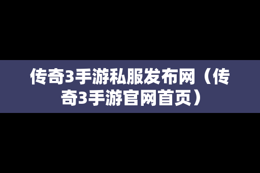 传奇3手游私服发布网（传奇3手游官网首页）