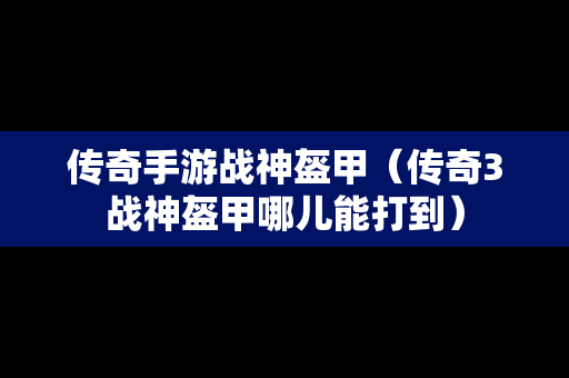 传奇手游战神盔甲（传奇3战神盔甲哪儿能打到）