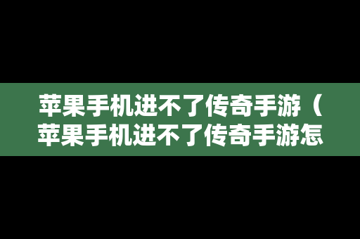 苹果手机进不了传奇手游（苹果手机进不了传奇手游怎么办）